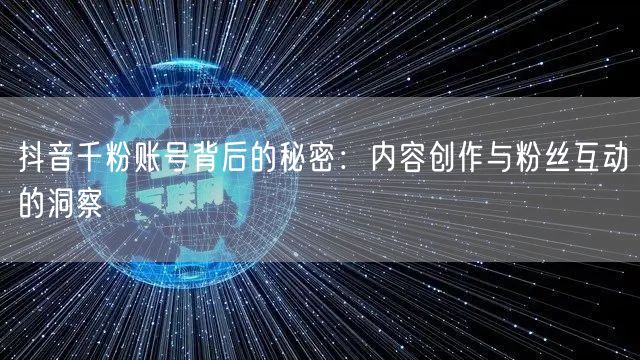 抖音千粉账号背后的秘密：内容创作与粉丝互动的洞察
