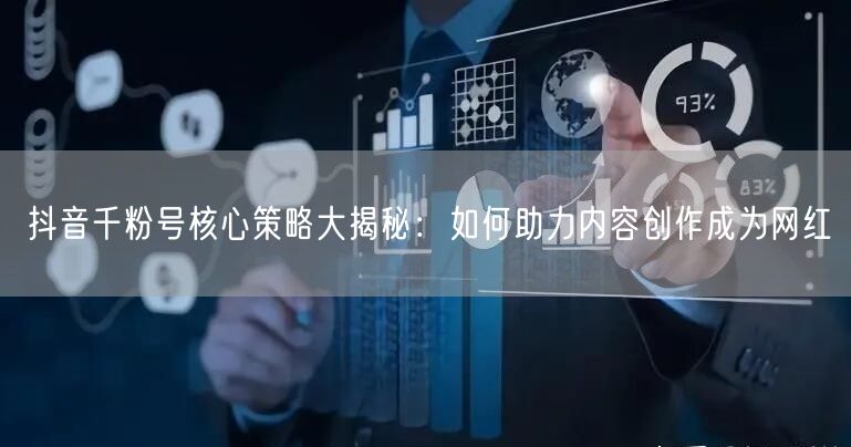 抖音千粉号核心策略大揭秘：如何助力内容创作成为网红