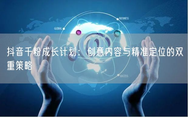 抖音千粉成长计划：创意内容与精准定位的双重策略