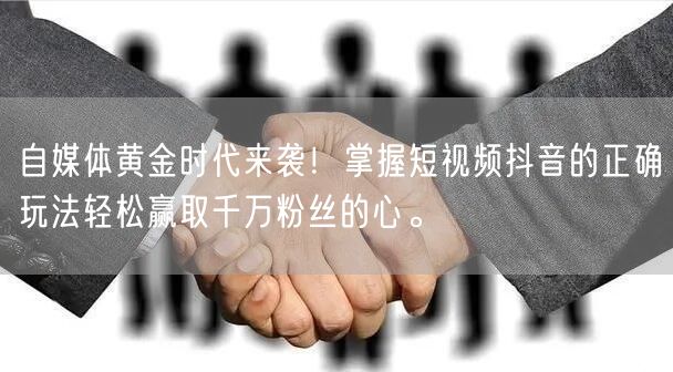 自媒体黄金时代来袭！掌握短视频抖音的正确玩法轻松赢取千万粉丝的心。