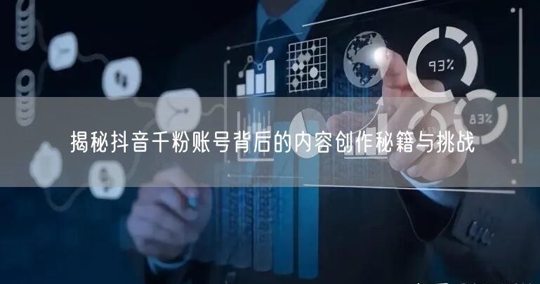 揭秘抖音千粉账号背后的内容创作秘籍与挑战