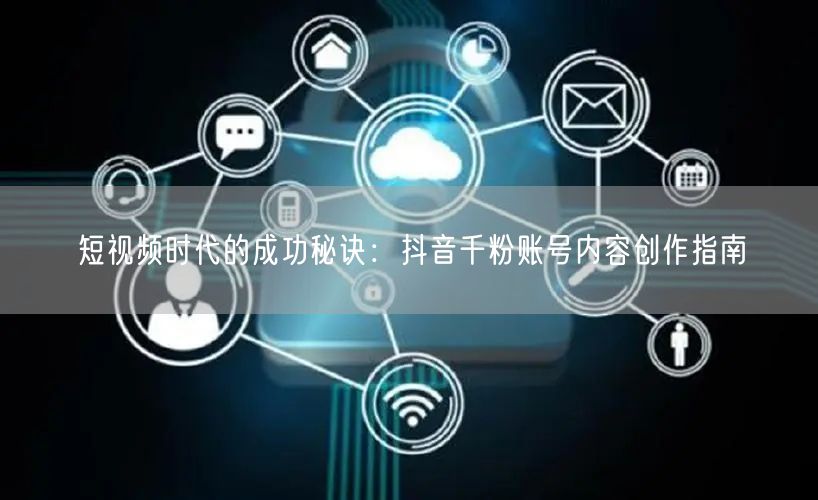 短视频时代的成功秘诀：抖音千粉账号内容创作指南