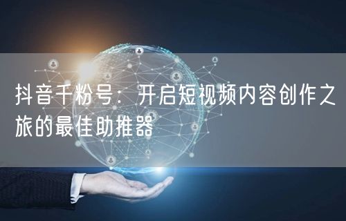 抖音千粉号：开启短视频内容创作之旅的最佳助推器