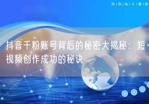 抖音千粉账号背后的秘密大揭秘：短视频创作成功的秘诀