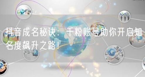 抖音成名秘诀：千粉账号助你开启知名度飙升之路！