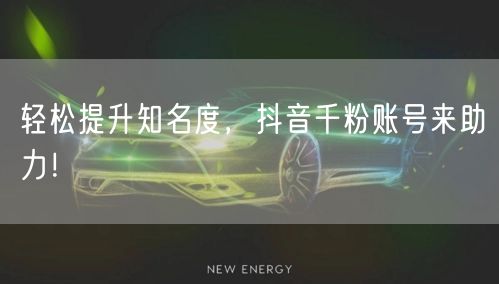 轻松提升知名度，抖音千粉账号来助力！