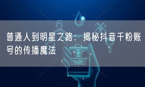 普通人到明星之路：揭秘抖音千粉账号的传播魔法