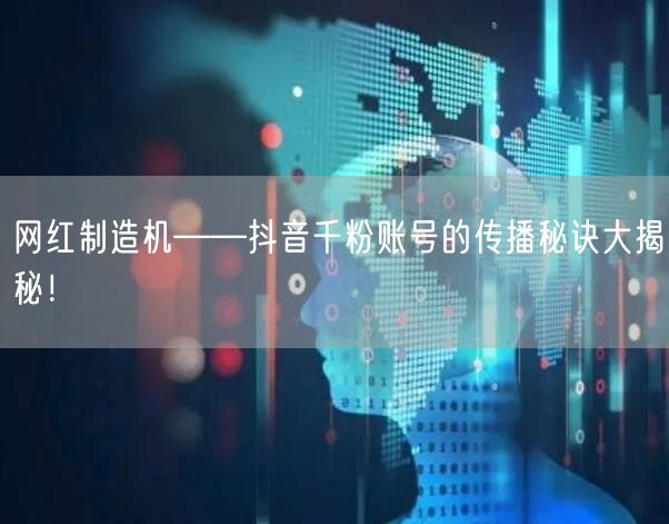 网红制造机——抖音千粉账号的传播秘诀大揭秘！