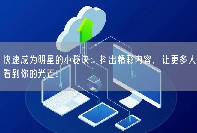 快速成为明星的小秘诀：抖出精彩内容，让更多人看到你的光芒！