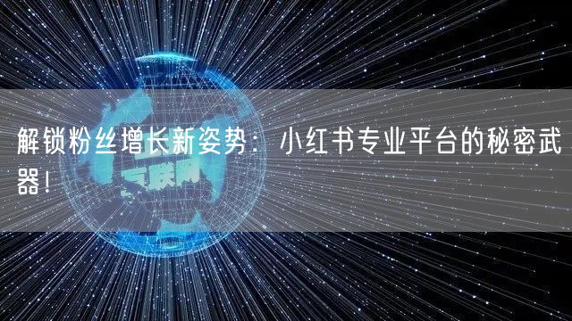 解锁粉丝增长新姿势：小红书专业平台的秘密武器！