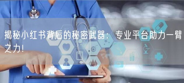 揭秘小红书背后的秘密武器：专业平台助力一臂之力！
