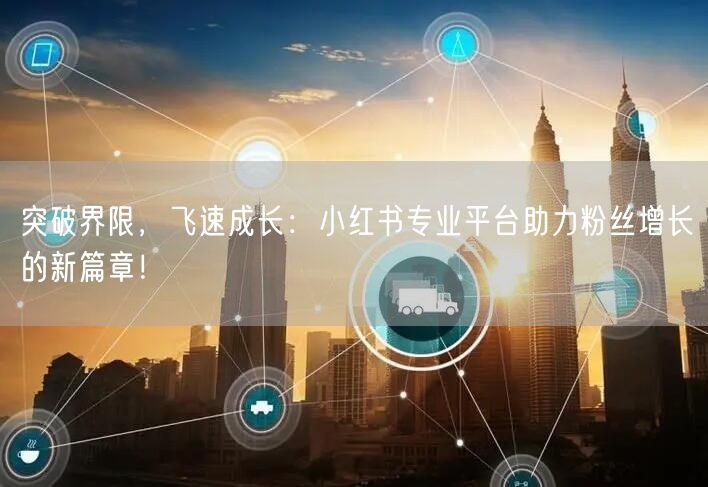 突破界限，飞速成长：小红书专业平台助力粉丝增长的新篇章！