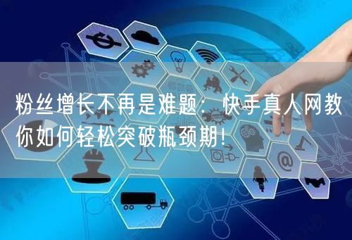 粉丝增长不再是难题：快手真人网教你如何轻松突破瓶颈期！