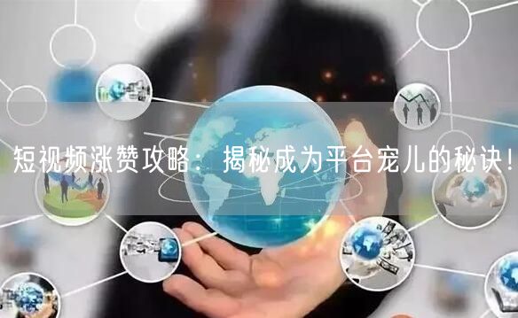 短视频涨赞攻略：揭秘成为平台宠儿的秘诀！