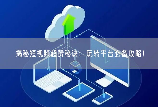 揭秘短视频超赞秘诀：玩转平台必备攻略！