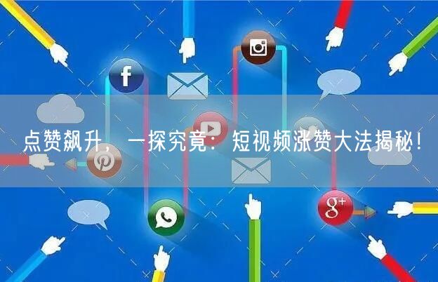 点赞飙升，一探究竟：短视频涨赞大法揭秘！