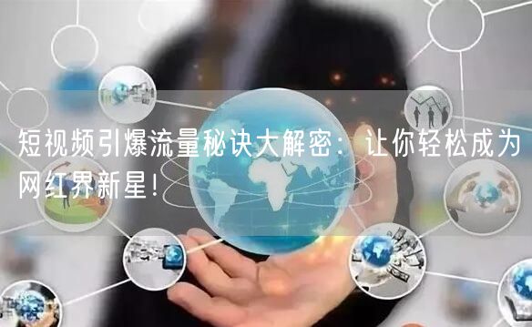 短视频引爆流量秘诀大解密：让你轻松成为网红界新星！