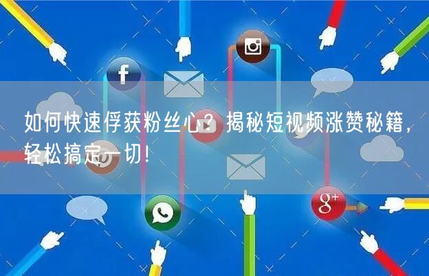 如何快速俘获粉丝心？揭秘短视频涨赞秘籍，轻松搞定一切！