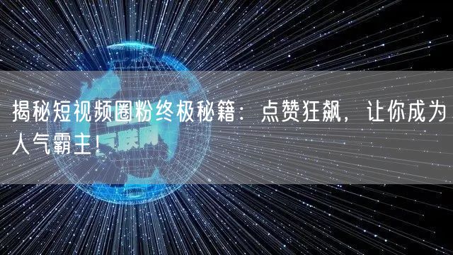 揭秘短视频圈粉终极秘籍：点赞狂飙，让你成为人气霸主！