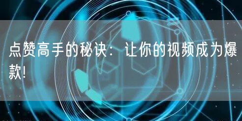 点赞高手的秘诀：让你的视频成为爆款!