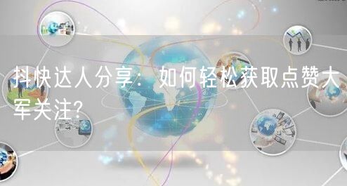抖快达人分享：如何轻松获取点赞大军关注?