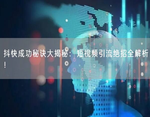 抖快成功秘诀大揭秘：短视频引流绝招全解析！