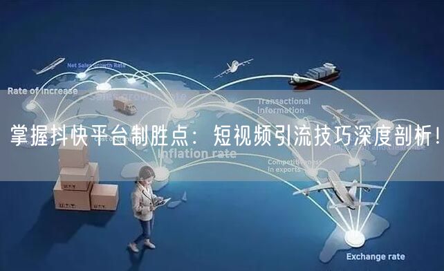 掌握抖快平台制胜点：短视频引流技巧深度剖析！