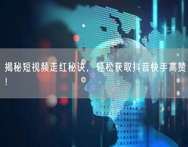 揭秘短视频走红秘诀，轻松获取抖音快手高赞！