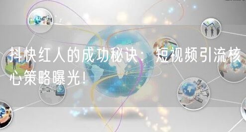 抖快红人的成功秘诀：短视频引流核心策略曝光！