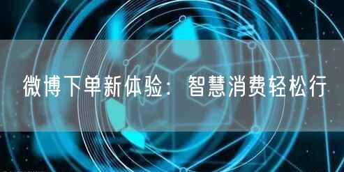 微博下单新体验：智慧消费轻松行