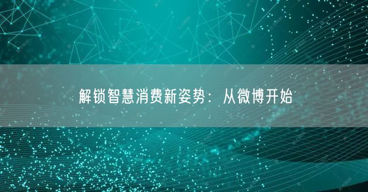 解锁智慧消费新姿势：从微博开始