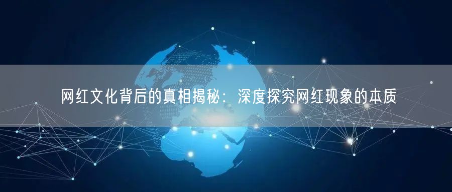 网红文化背后的真相揭秘：深度探究网红现象的本质