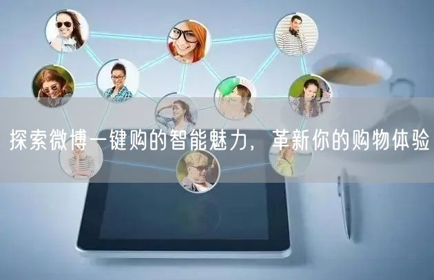 探索微博一键购的智能魅力，革新你的购物体验