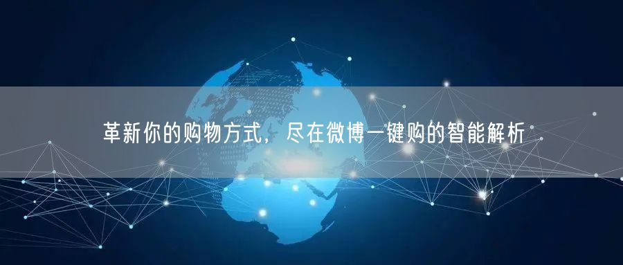 革新你的购物方式，尽在微博一键购的智能解析