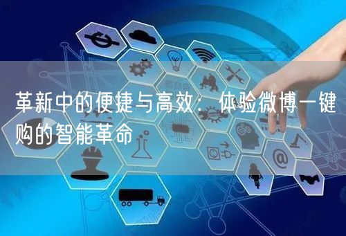 革新中的便捷与高效：体验微博一键购的智能革命