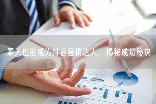 素人也能成为抖音营销达人：揭秘成功秘诀