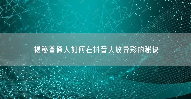 揭秘普通人如何在抖音大放异彩的秘诀