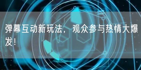 弹幕互动新玩法，观众参与热情大爆发！