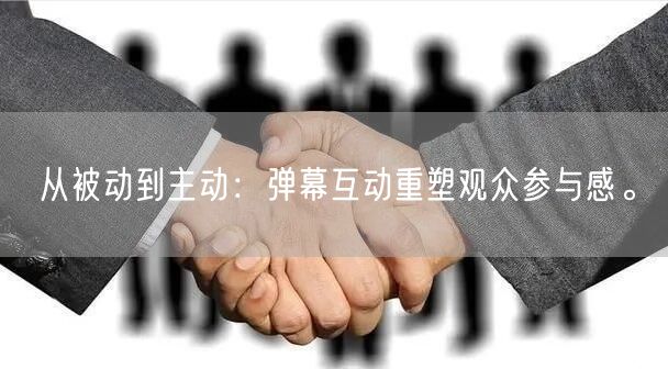从被动到主动：弹幕互动重塑观众参与感。