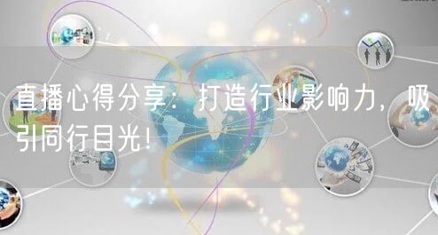 直播心得分享：打造行业影响力，吸引同行目光！