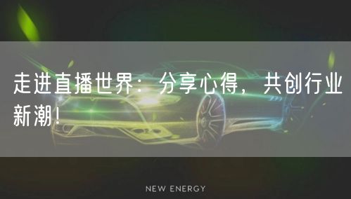 走进直播世界：分享心得，共创行业新潮！