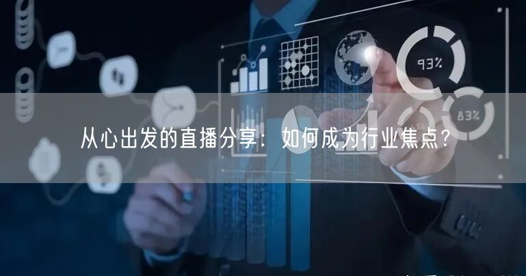 从心出发的直播分享：如何成为行业焦点？