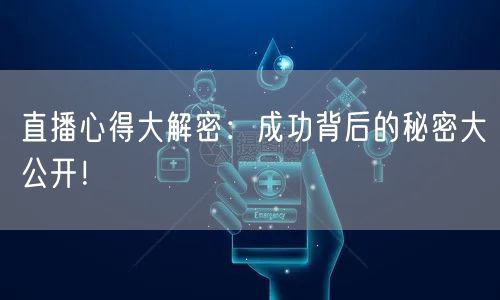 直播心得大解密：成功背后的秘密大公开！