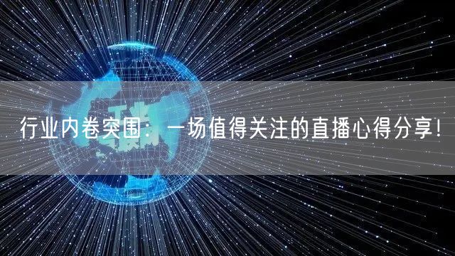 行业内卷突围：一场值得关注的直播心得分享！