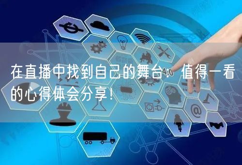 在直播中找到自己的舞台：值得一看的心得体会分享！