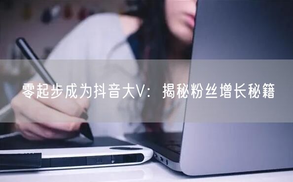 零起步成为抖音大V：揭秘粉丝增长秘籍