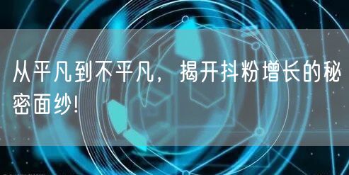 从平凡到不平凡，揭开抖粉增长的秘密面纱!