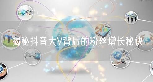 揭秘抖音大V背后的粉丝增长秘诀