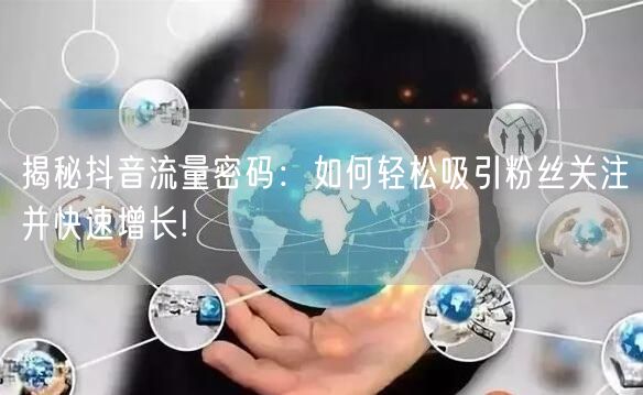 揭秘抖音流量密码：如何轻松吸引粉丝关注并快速增长!
