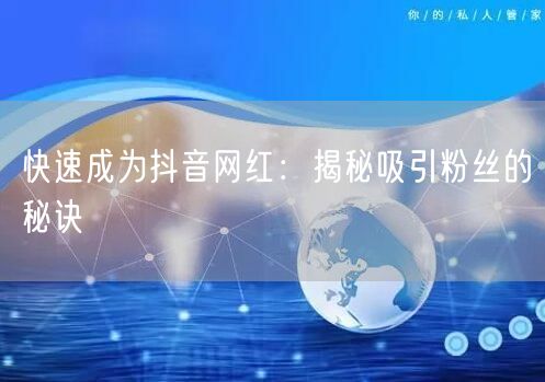 快速成为抖音网红：揭秘吸引粉丝的秘诀